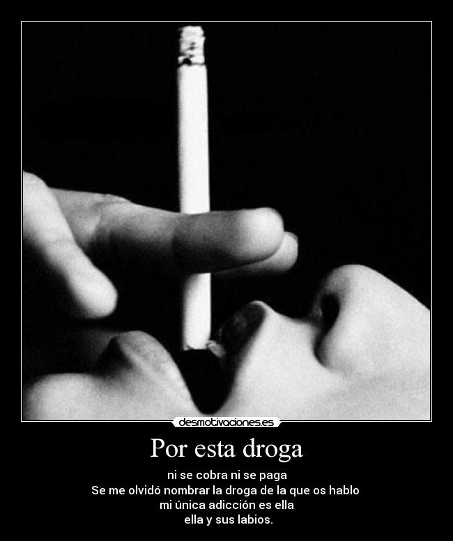 Por esta droga - ni se cobra ni se paga
Se me olvidó nombrar la droga de la que os hablo
mi única adicción es ella
ella y sus labios.