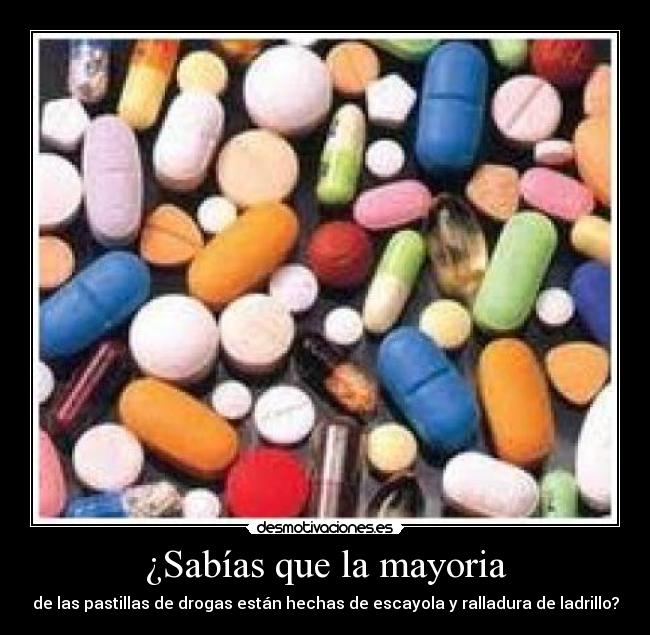 ¿Sabías que la mayoria - de las pastillas de drogas están hechas de escayola y ralladura de ladrillo?