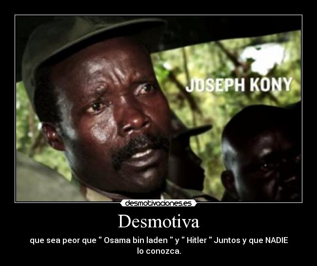 Desmotiva - que sea peor que Osama bin laden y Hitler Juntos y que NADIE lo conozca.