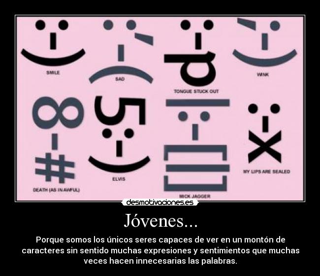 Jóvenes... - Porque somos los únicos seres capaces de ver en un montón de
caracteres sin sentido muchas expresiones y sentimientos que muchas
veces hacen innecesarias las palabras.