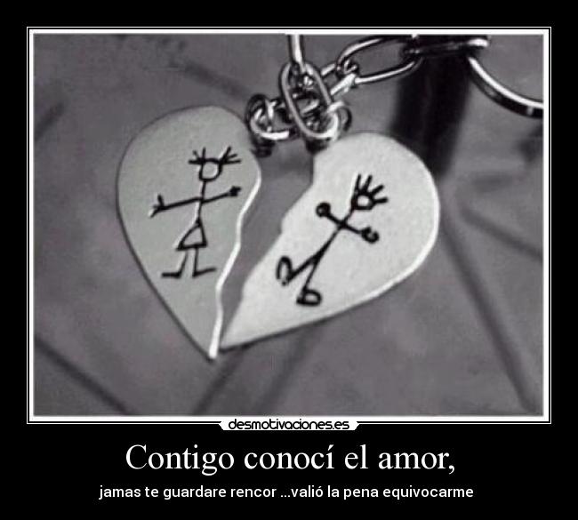 Contigo conocí el amor, - jamas te guardare rencor ...valió la pena equivocarme