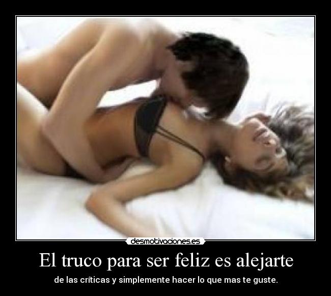 El truco para ser feliz es alejarte - de las críticas y simplemente hacer lo que mas te guste.♥