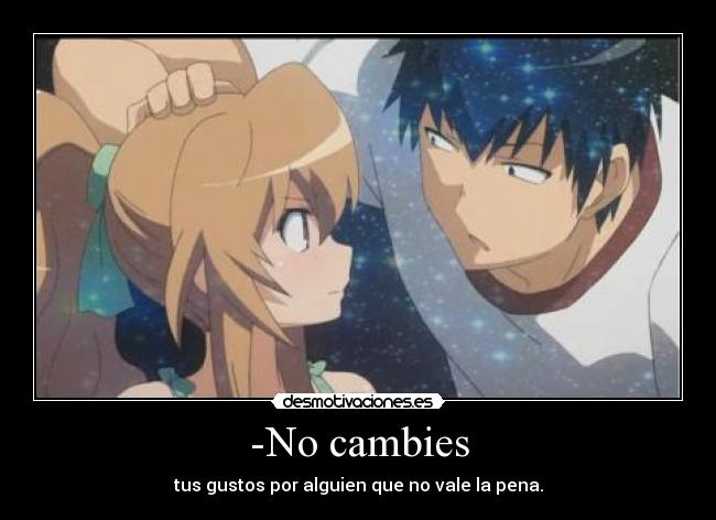 -No cambies - tus gustos por alguien que no vale la pena.