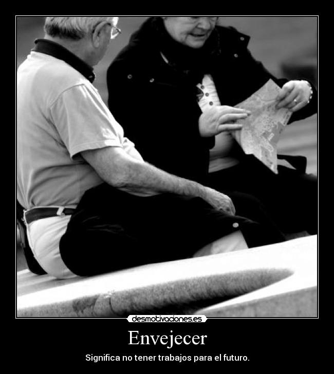 Envejecer - Significa no tener trabajos para el futuro.