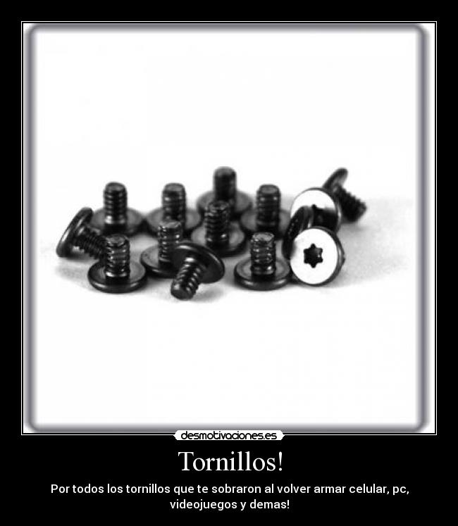 Tornillos! - Por todos los tornillos que te sobraron al volver armar celular, pc,
videojuegos y demas!