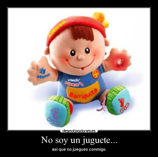 No soy un juguete... - asi que no juegues conmigo.