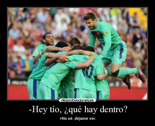 -Hey tío, ¿qué hay dentro? -