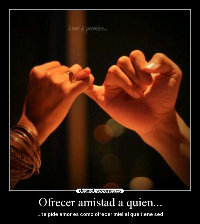 Ofrecer amistad a quien... - ...te pide amor es como ofrecer miel al que tiene sed