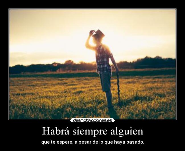 Habrá siempre alguien - que te espere, a pesar de lo que haya pasado.