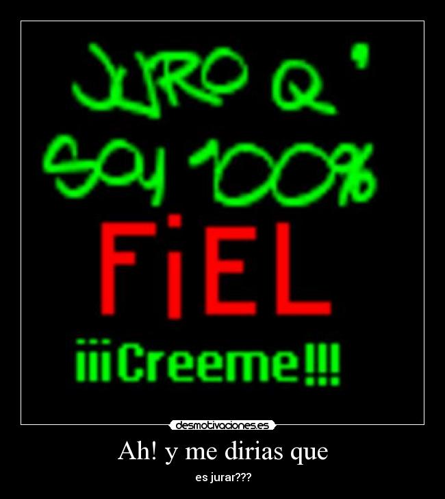 Ah! y me dirias que - es jurar???