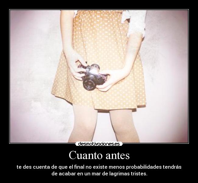 Cuanto antes - te des cuenta de que el final no existe menos probabilidades tendrás
de acabar en un mar de lagrimas tristes.