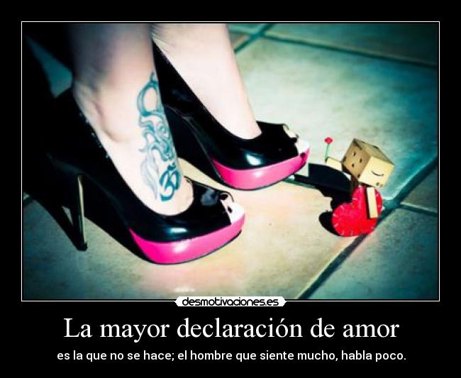 La mayor declaración de amor - es la que no se hace; el hombre que siente mucho, habla poco.
