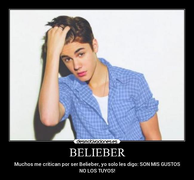 BELIEBER - Muchos me critican por ser Belieber, yo solo les digo: SON MIS GUSTOS
NO LOS TUYOS!