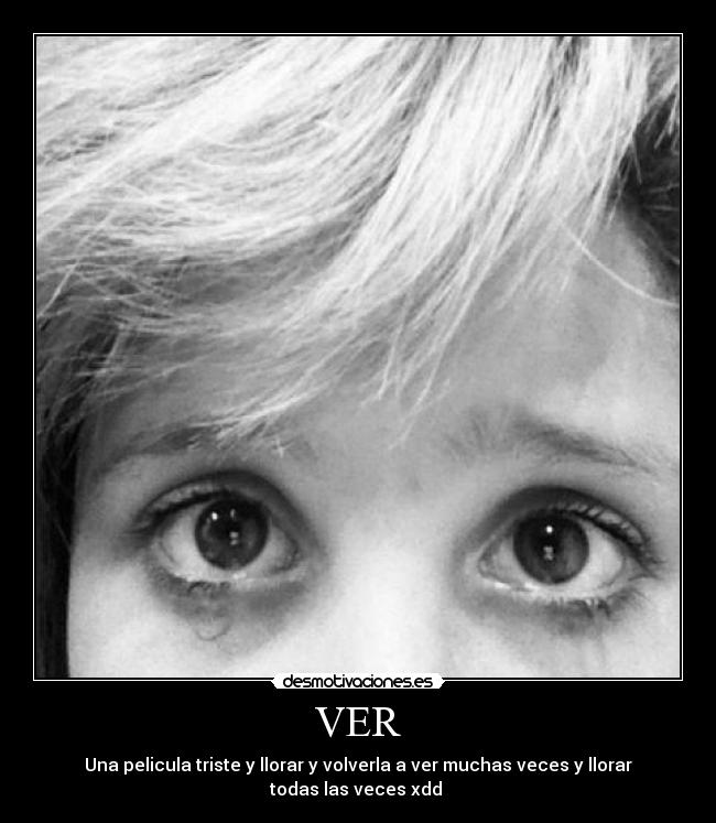 VER - Una pelicula triste y llorar y volverla a ver muchas veces y llorar
todas las veces xdd ♥