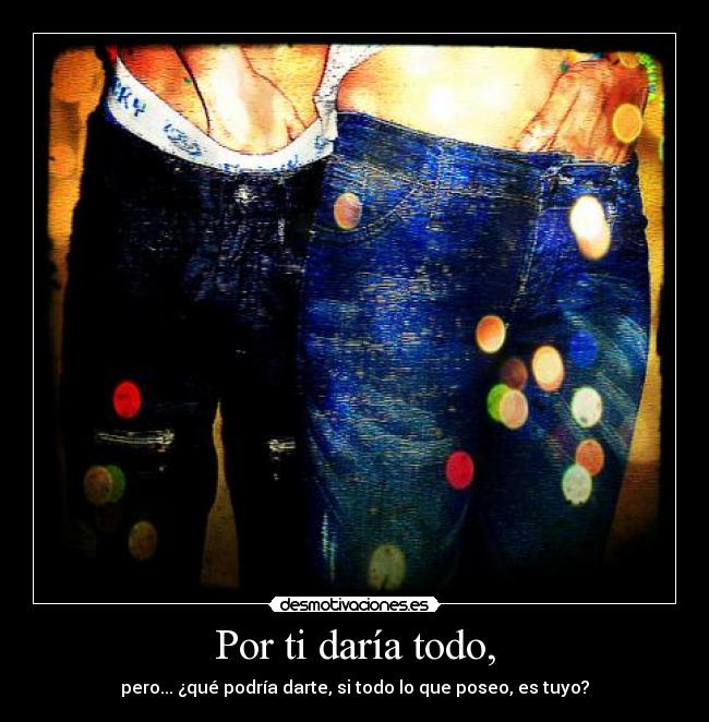 Por ti daría todo, -