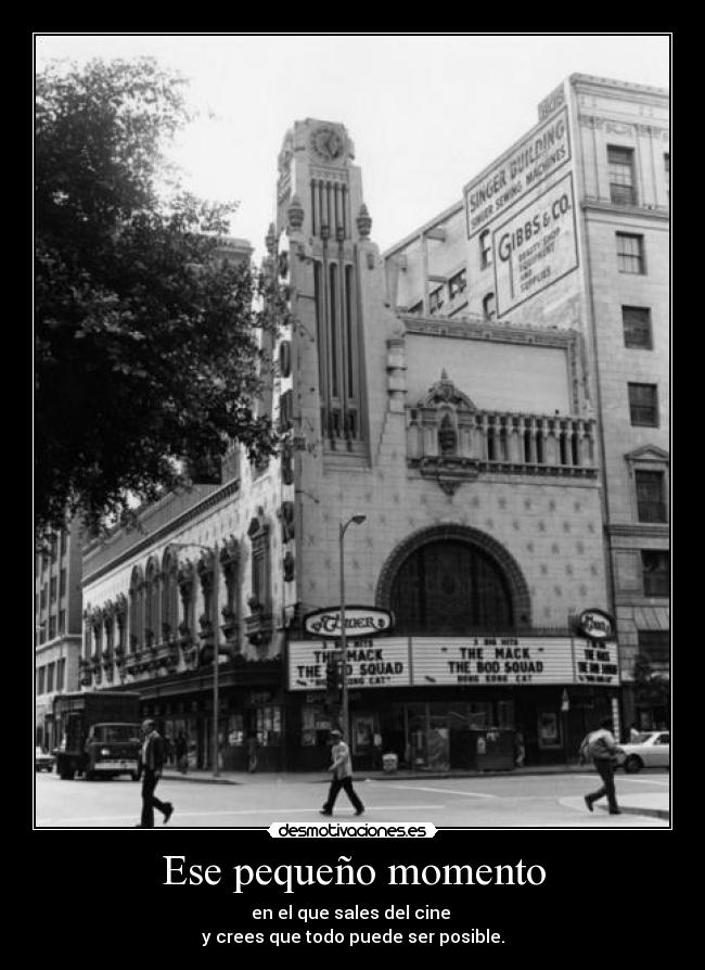 Ese pequeño momento - en el que sales del cine
y crees que todo puede ser posible.
