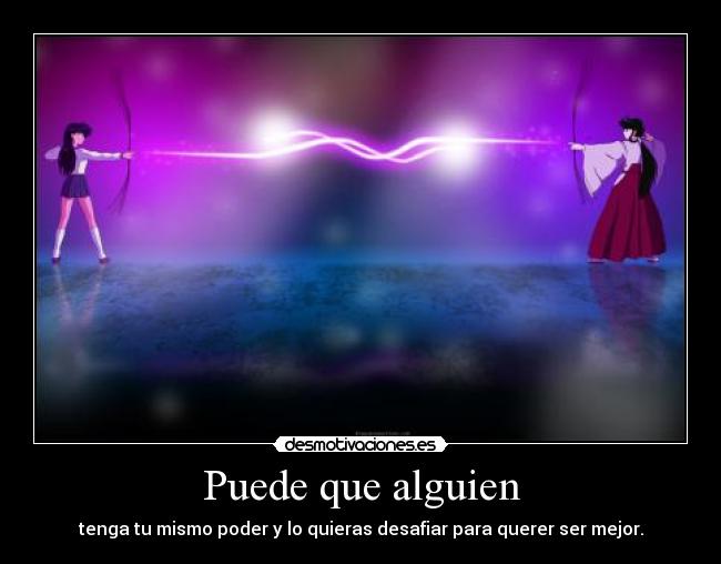 Puede que alguien - tenga tu mismo poder y lo quieras desafiar para querer ser mejor.