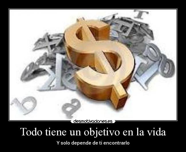 Todo tiene un objetivo en la vida - Y solo depende de ti encontrarlo