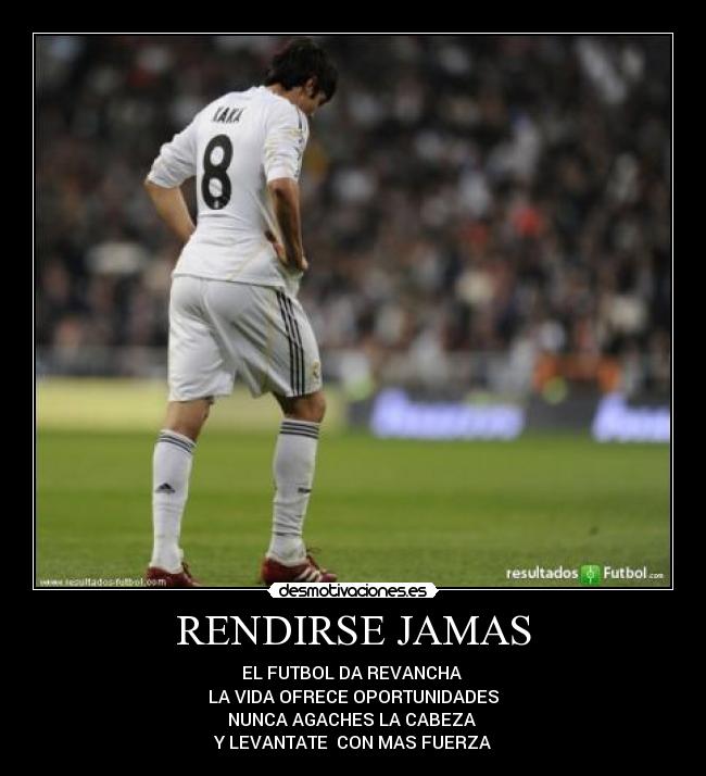 RENDIRSE JAMAS - EL FUTBOL DA REVANCHA
LA VIDA OFRECE OPORTUNIDADES
NUNCA AGACHES LA CABEZA
Y LEVANTATE CON MAS FUERZA