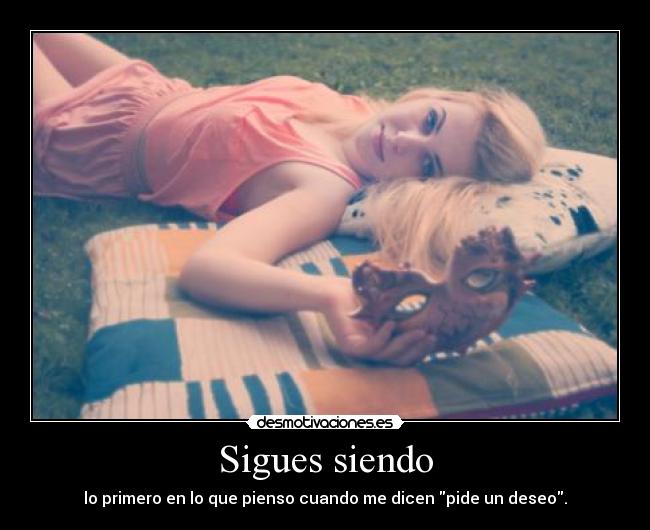 Sigues siendo - lo primero en lo que pienso cuando me dicen pide un deseo.