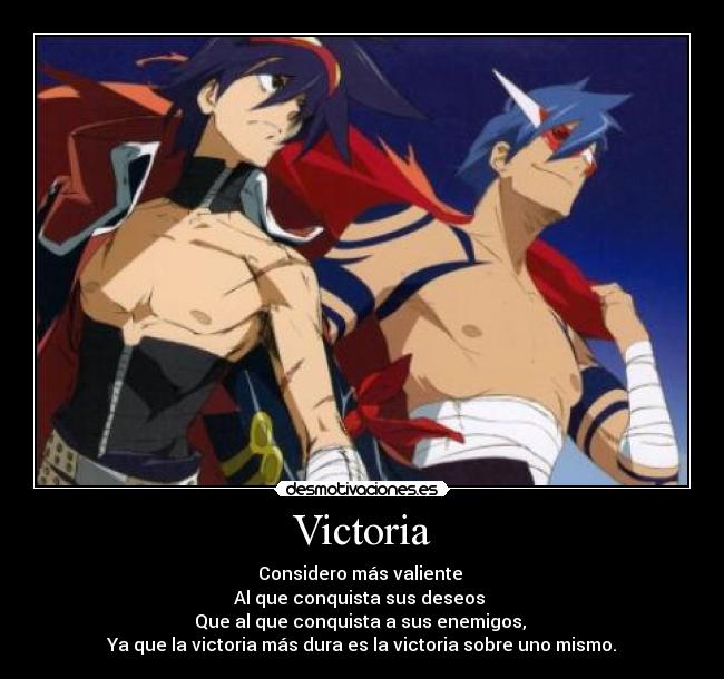 Victoria - Considero más valiente
Al que conquista sus deseos
Que al que conquista a sus enemigos,
Ya que la victoria más dura es la victoria sobre uno mismo.
