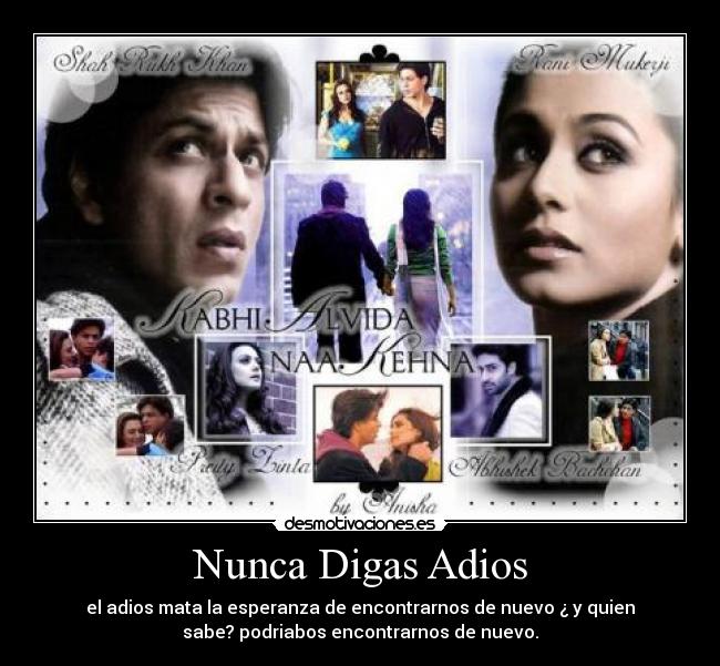 Nunca Digas Adios - el adios mata la esperanza de encontrarnos de nuevo ¿ y quien
sabe? podriabos encontrarnos de nuevo.