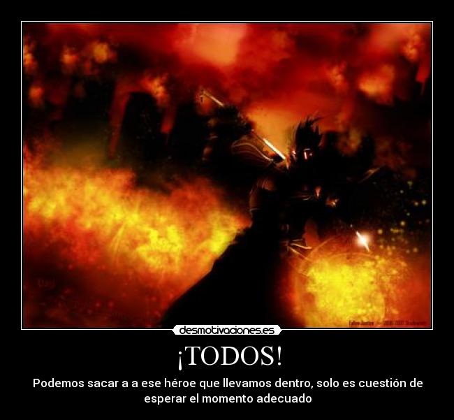 ¡TODOS! - Podemos sacar a a ese héroe que llevamos dentro, solo es cuestión de
esperar el momento adecuado