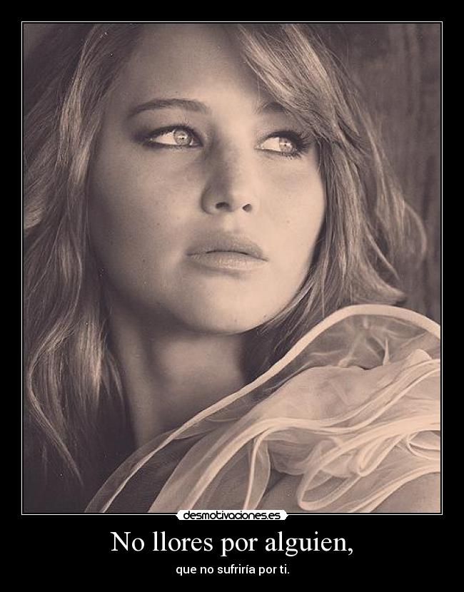 No llores por alguien, - que no sufriría por ti.