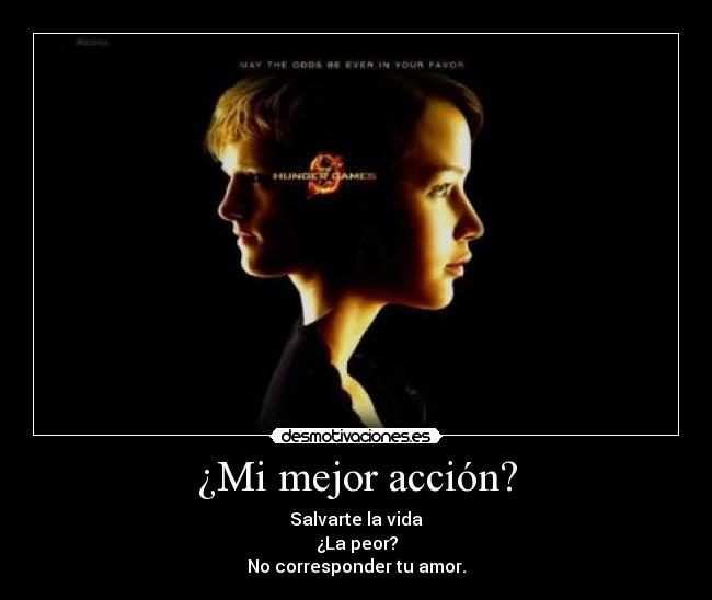 ¿Mi mejor acción? - Salvarte la vida
¿La peor?
No corresponder tu amor.