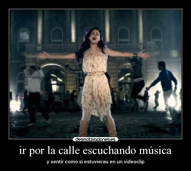 ir por la calle escuchando música - y sentir como si estuvieras en un videoclip