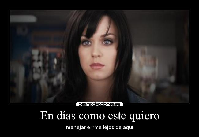 En días como este quiero - manejar e irme lejos de aquí