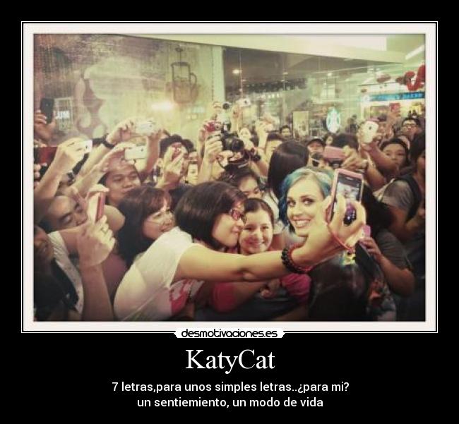 KatyCat - 7 letras,para unos simples letras..¿para mi?
un sentiemiento, un modo de vida