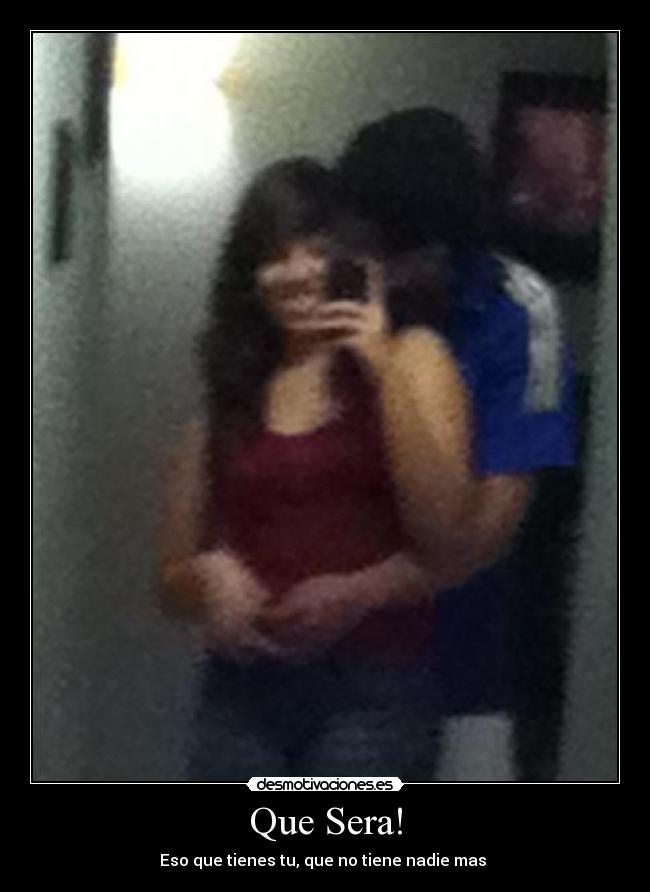 Que Sera! - Eso que tienes tu, que no tiene nadie mas ♥