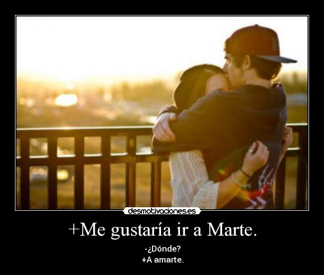 +Me gustaría ir a Marte. - -¿Dónde?
+A amarte.