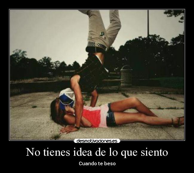 No tienes idea de lo que siento -