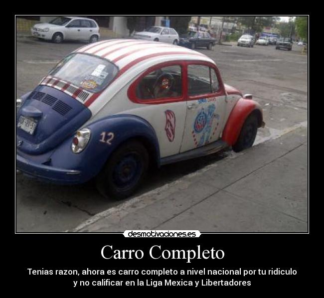 Carro Completo - Tenias razon, ahora es carro completo a nivel nacional por tu ridiculo
y no calificar en la Liga Mexica y Libertadores