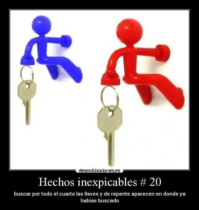 Hechos inexpicables # 20 - buscar por todo el cuarto las llaves y de repente aparecen en donde ya
habias buscado