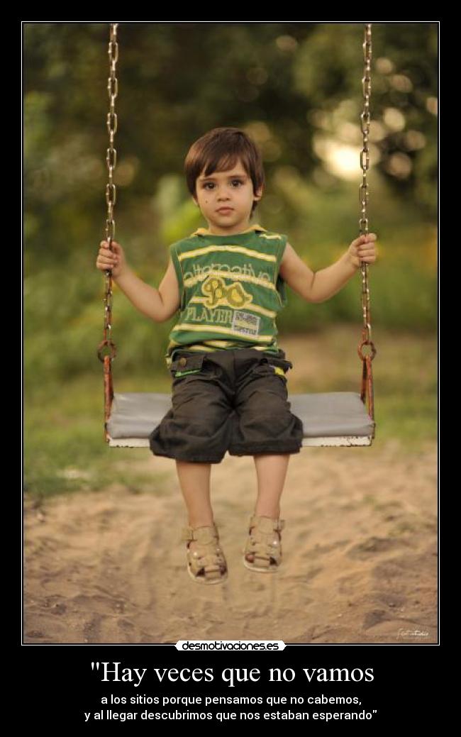 Hay veces que no vamos - a los sitios porque pensamos que no cabemos,
y al llegar descubrimos que nos estaban esperando