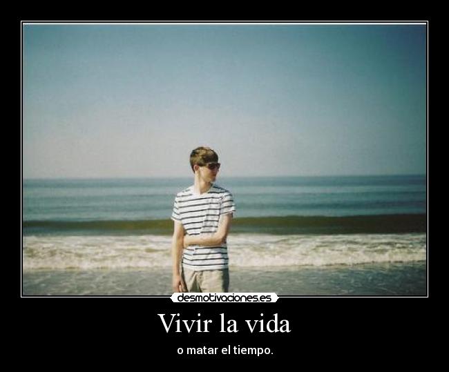 Vivir la vida - o matar el tiempo.