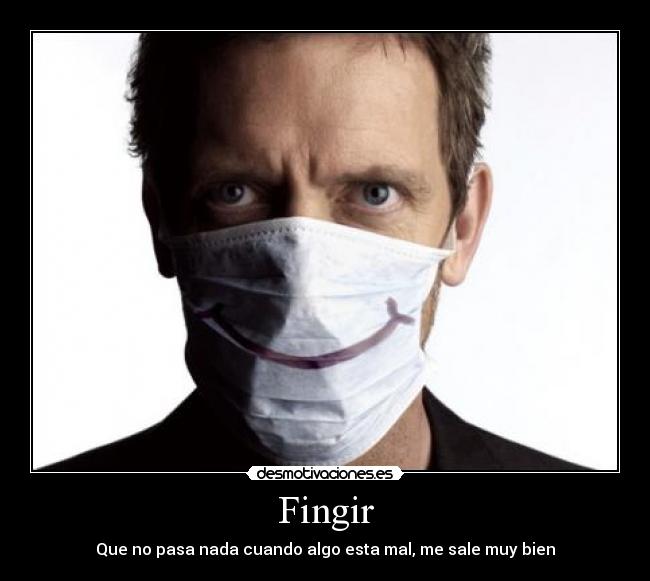 Fingir - Que no pasa nada cuando algo esta mal, me sale muy bien