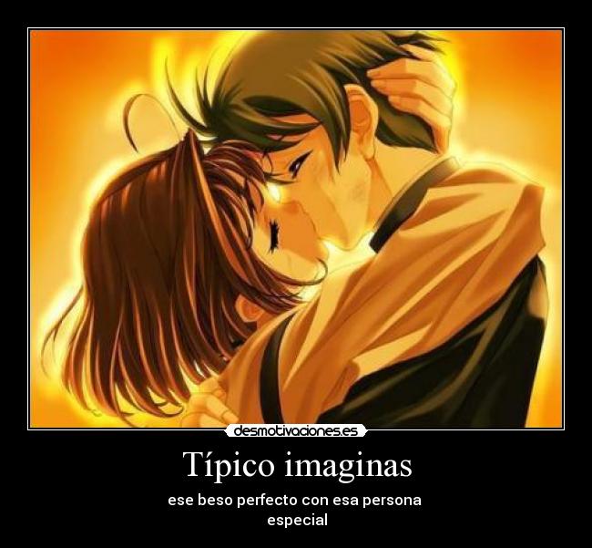 Típico imaginas - ese beso perfecto con esa persona
especial