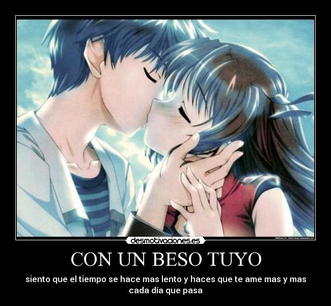 CON UN BESO TUYO - siento que el tiempo se hace mas lento y haces que te ame mas y mas
cada día que pasa
