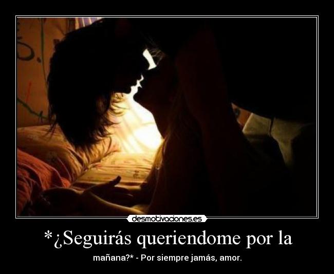 *¿Seguirás queriendome por la -