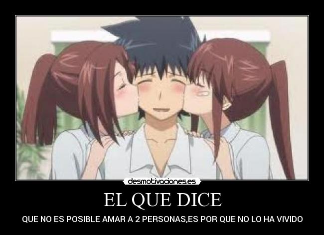 EL QUE DICE - QUE NO ES POSIBLE AMAR A 2 PERSONAS,ES POR QUE NO LO HA VIVIDO