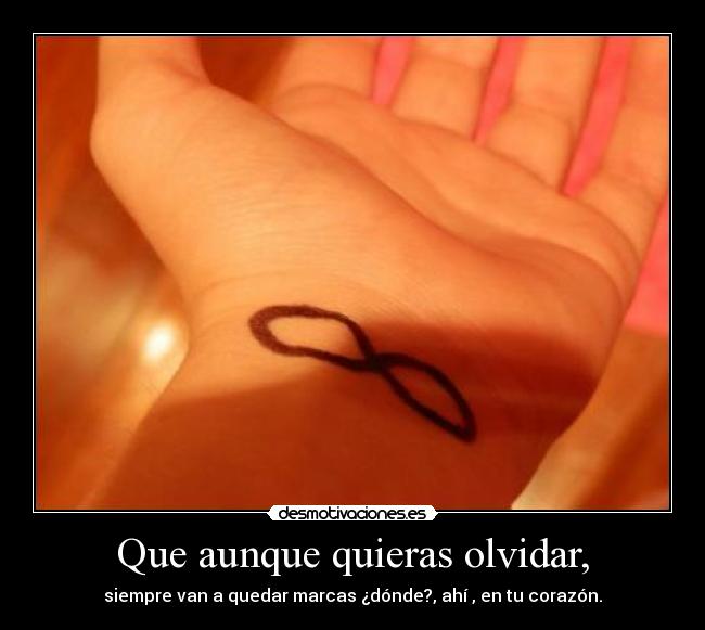 Que aunque quieras olvidar, - siempre van a quedar marcas ¿dónde?, ahí , en tu corazón.
