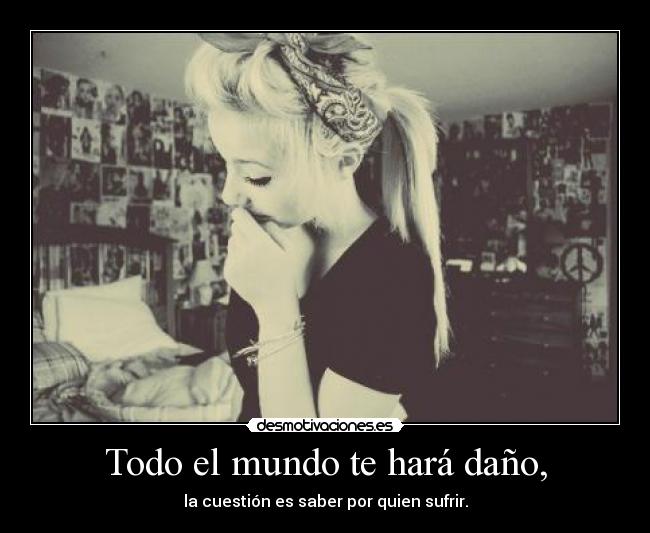 Todo el mundo te hará daño, -