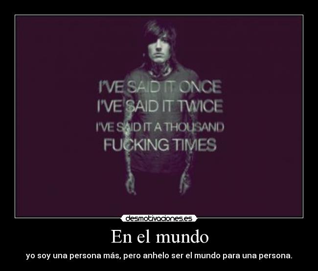 En el mundo - yo soy una persona más, pero anhelo ser el mundo para una persona.