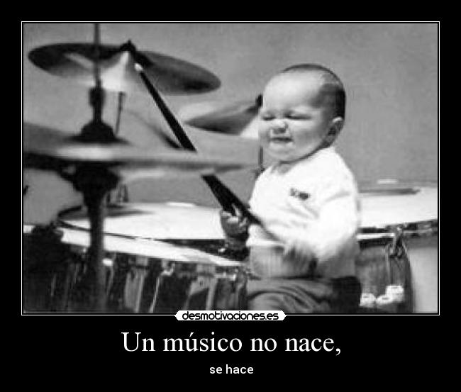 Un músico no nace, - se hace