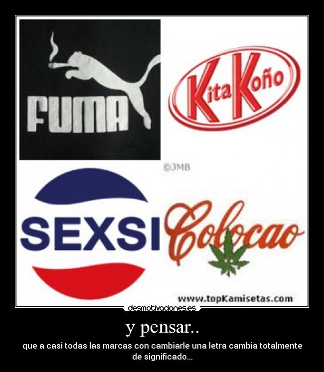 y pensar.. - que a casi todas las marcas con cambiarle una letra cambia totalmente
de significado...