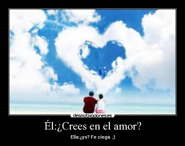 Él:¿Crees en el amor? - Ella:¿yo? Fe ciega ;)